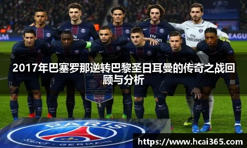 2017年巴塞罗那逆转巴黎圣日耳曼的传奇之战回顾与分析