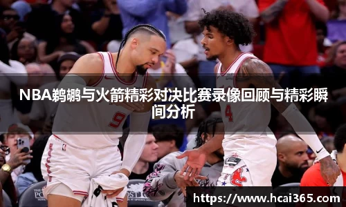 NBA鹈鹕与火箭精彩对决比赛录像回顾与精彩瞬间分析
