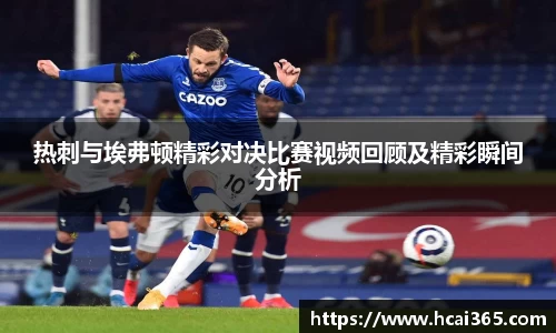 热刺与埃弗顿精彩对决比赛视频回顾及精彩瞬间分析