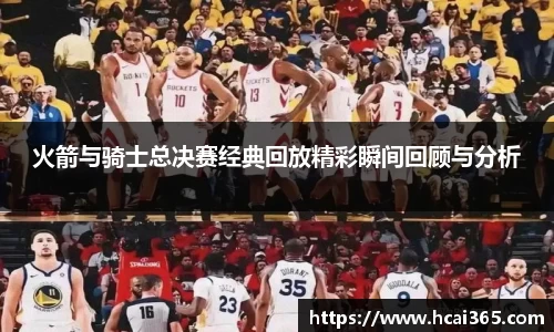 火箭与骑士总决赛经典回放精彩瞬间回顾与分析