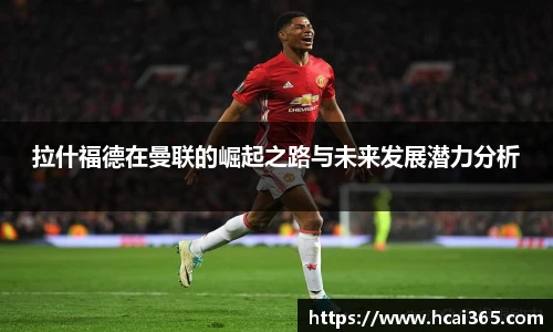 拉什福德在曼联的崛起之路与未来发展潜力分析