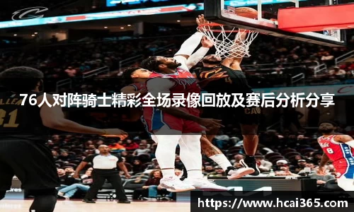 76人对阵骑士精彩全场录像回放及赛后分析分享